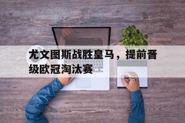 包含尤文图斯战胜皇马，提前晋级欧冠淘汰赛的词条