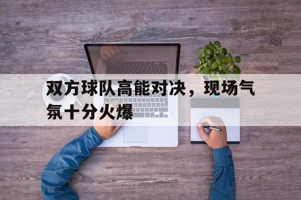 双方球队高能对决，现场气氛十分火爆